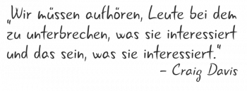 Wir müssen aufhören, Leute bei dem zu unterbrechen, was sie interessiert und das sein, was sie interessiert.
